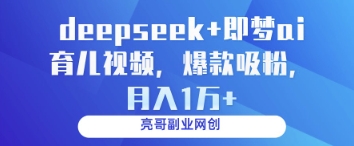 deepseek+即梦ai育儿视频,爆款吸粉,月入1w-自荐云信息速递