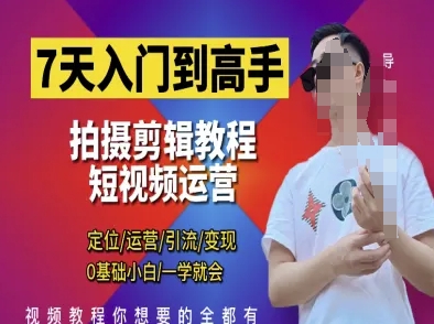 7天入门到高手,短视频剪辑运营高手课,定位 运营 引|流 变现,0基础小白一学就会-自荐云信息速递