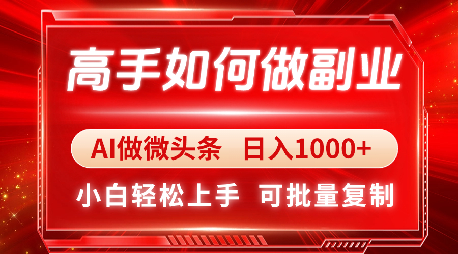 高手如何做副业，AI微头条 日入1000+，小白轻松上手-自荐云信息速递