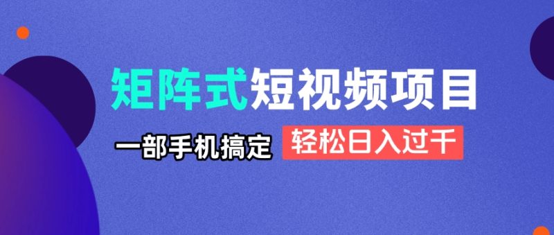 矩阵式短视频项目揭秘，一部手机搞定，轻松日入过千-自荐云信息速递