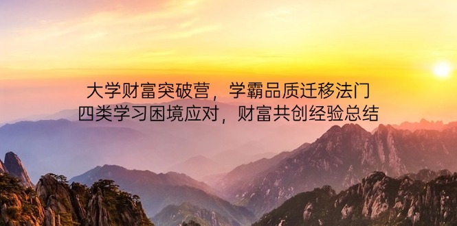 大学财富突破营，学霸品质迁移法门，四类学习困境应对，财富共创经验总结-自荐云信息速递