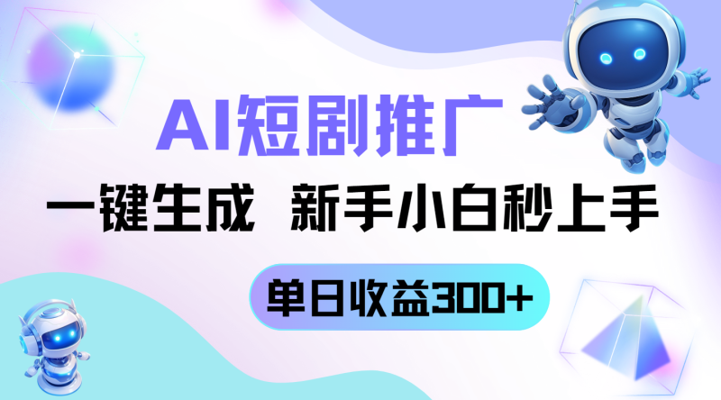 短剧推广新玩法，AI一键生成，新手小白秒上手，单日收益300+-自荐云信息速递