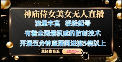 神庙侍女美女无人直播，轻松起号，有着全网最权威的防封技术，单场撸音浪1k+-自荐云信息速递