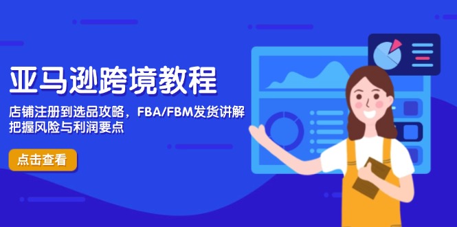 亚马逊跨境教程，店铺注册到选品攻略，FBA/FBM发货讲解，把握风险与利润-自荐云信息速递