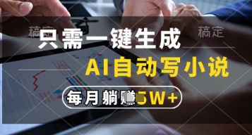 只需一键生成，AI自动写小说，实现躺着也能写作，每月收益过1w【揭秘】-自荐云信息速递