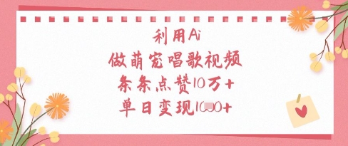 利用Ai做萌宠唱歌视频，条条点赞10W+，单日变现1k-自荐云信息速递