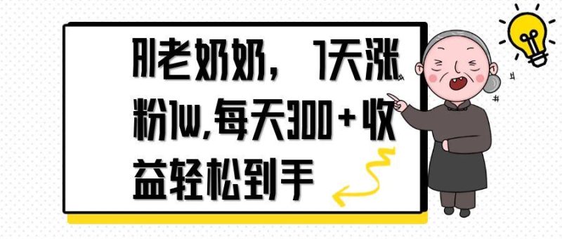 AI老奶奶,7天1w涨粉,每天300+收益轻松到手-自荐云信息速递