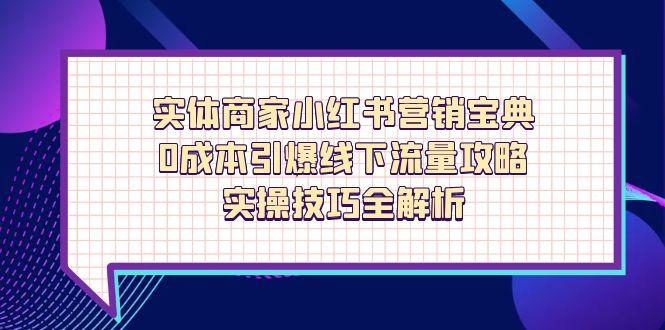 实体商家小红书营销宝典，0成本引爆线下流量攻略，实操技巧全解析-自荐云信息速递