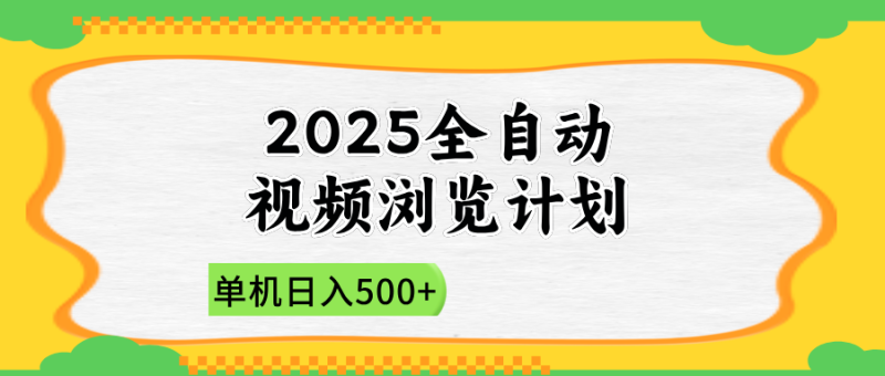 2025全自动视频浏览计划，单机日入500+新手小白直接开干-自荐云信息速递