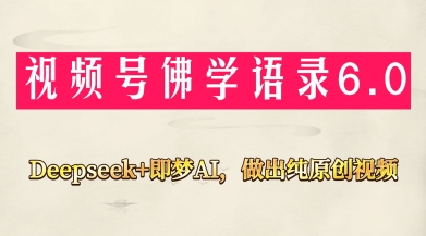 视频号佛学禅语6.0，用Deepseek+即梦ai，做纯原创视频，新手小白，也能月入1W+-自荐云信息速递