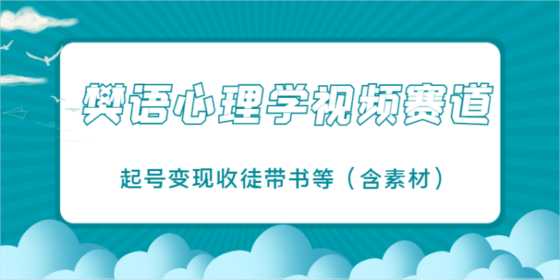 樊语心理学视频教学，最近爆火的视频赛道，起号变现收徒带书等(含素材)-自荐云信息速递