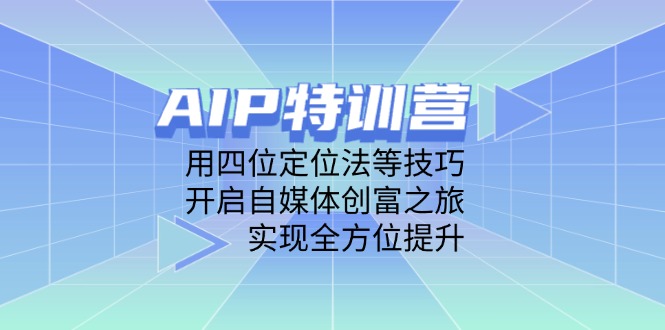 AIP特训营，用四位定位法等技巧，开启自媒体创富之旅，实现全方位提升-自荐云信息速递
