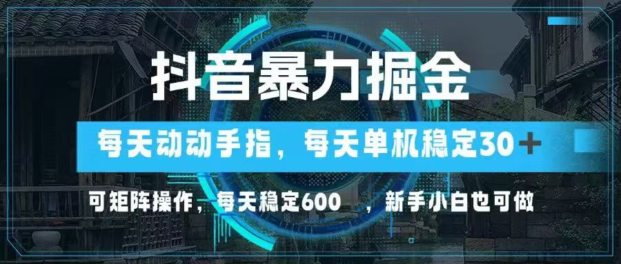 抖音暴力掘金，动动手指就可以，单机30+，可矩阵操作，每天稳定600+，…-自荐云信息速递