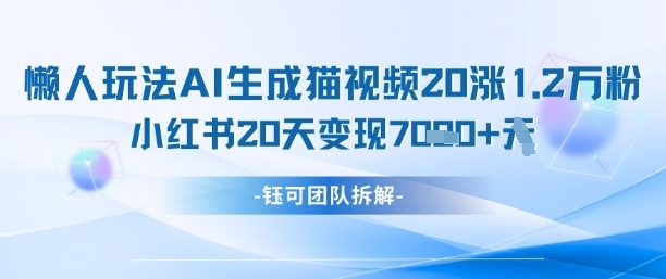懒人玩法AI生成猫咪图片视频,20涨1.2W万粉,小红书商单20天变现7k-自荐云信息速递