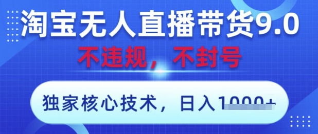 淘宝无人直播带货9.0 ，独家核心技术，不违规，不封号，操作简单，当天开播，当天见收益，日入数张【揭秘】-自荐云信息速递