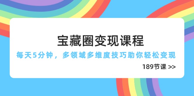 宝藏圈变现课程，每天5分钟，多领域多维度技巧助你轻松变现(189节-自荐云信息速递