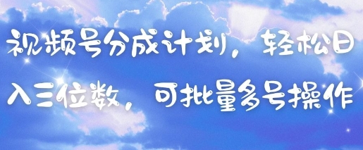 视频号分成计划，轻松日入三位数，可批量多号操作-自荐云信息速递