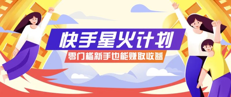 快手星火计划，零门槛、零粉丝也能参与，而且收益可观，一条视频爆赚7000+！-自荐云信息速递