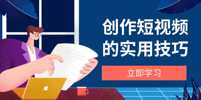 创作短视频的实用技巧，剪辑、设备、构图、文案一站式学习攻略-自荐云信息速递