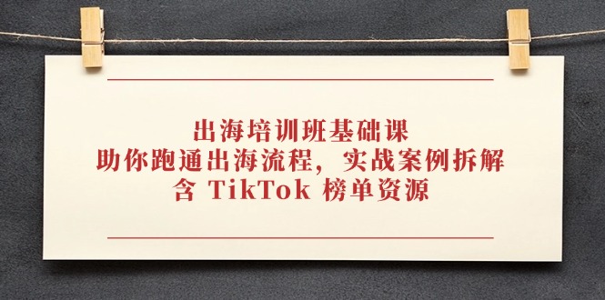 出海培训班基础课,助你跑通出海流程,实战案例拆解,含 TikTok 榜单资源-自荐云信息速递