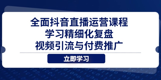 全面抖音直播运营课程，学习精细化复盘、视频引流与付费推广-自荐云信息速递