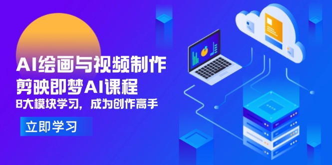AI绘画与视频制作，剪映即梦AI课程，8大模块学习，成为创作高手-自荐云信息速递