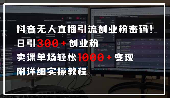抖音无人直播引流密码!日引300+创业粉 单场轻松1000+变现 附详细实操教程-自荐云信息速递