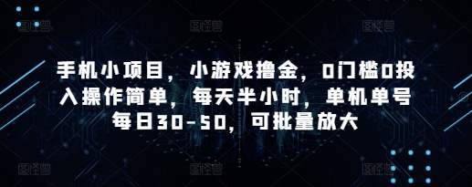手机小项目,小游戏撸金,0门槛0投入操作简单,每天半小时,单机单号每日30-50,可批量放大-自荐云信息速递